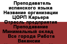 Преподаватель испанского языка › Название организации ­ ЦОРП Карьера › Отрасль предприятия ­ Преподавание › Минимальный оклад ­ 1 - Все города Работа » Вакансии   . Челябинская обл.,Усть-Катав г.